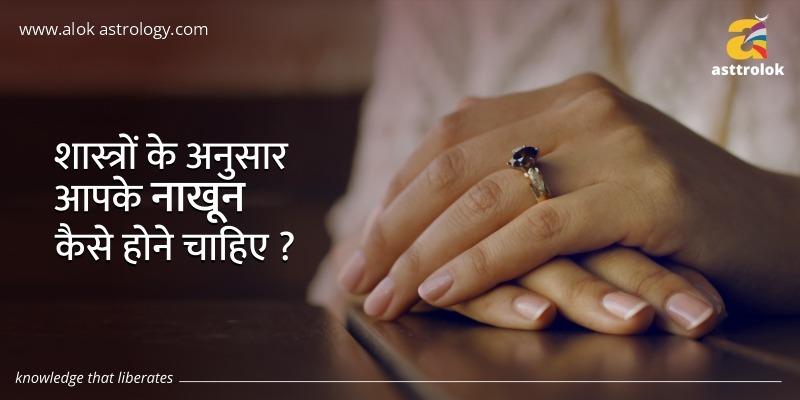शास्त्रों के अनुसार आपके नाखून कैसे होने चाहिए ?