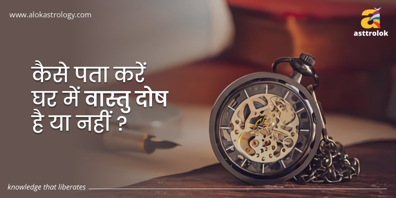 कैसे पता करें घर में वास्तु दोष है या नहीं ?