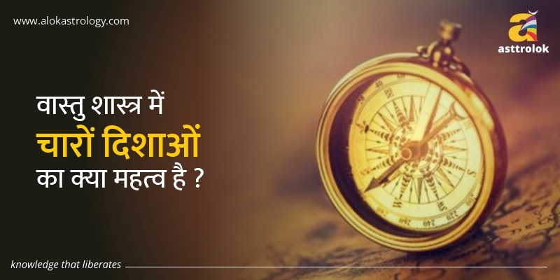 वास्तु शास्त्र में चारों दिशाओं का क्या महत्व है ?