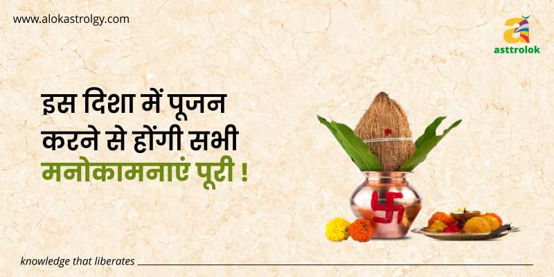 इस दिशा में पूजन करने से होंगी सभी मनोकामनाएं पूरी !