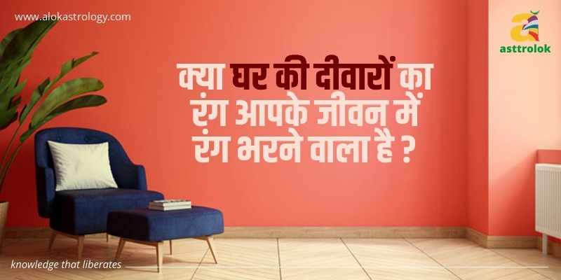 क्या घर की दीवारों का रंग आपके जीवन में रंग भरने वाला है ?