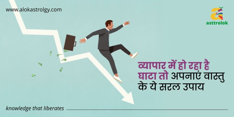 व्यापार में हो रहा है घाटा तो अपनाएं वास्तु के ये सरल उपाय