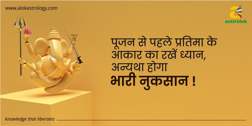 पूजन से पहले प्रतिमा के आकार का रखें ध्यान, अन्यथा होगा भारी नुकसान !