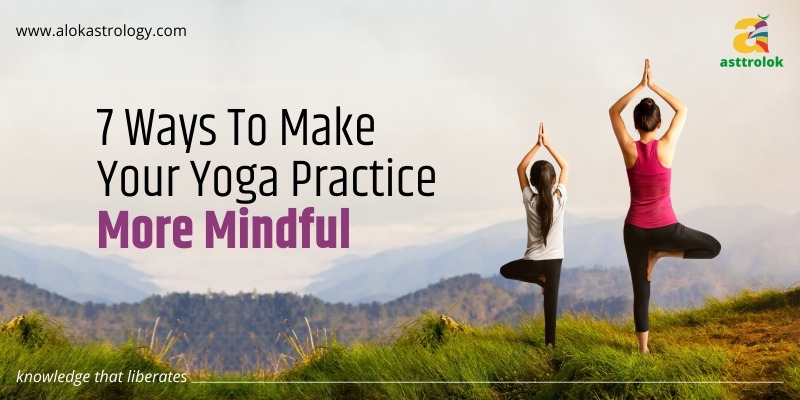 7 Ways To Make Your Yoga Practice More Mindful