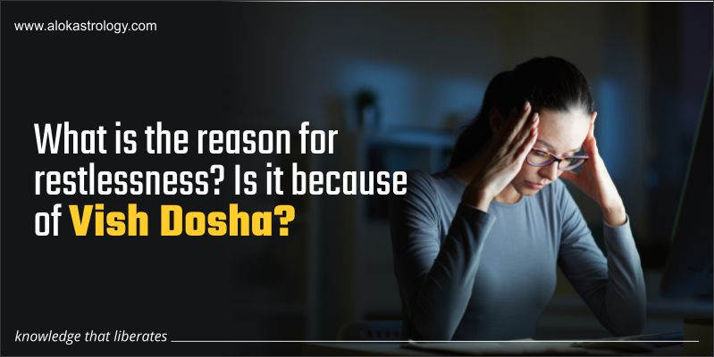 What is the reason for restlessness? Is it because of Vish Dosha?