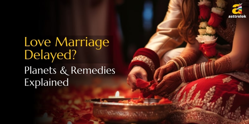 Love Marriage Obstacles – Astrological Reasons and Remedies