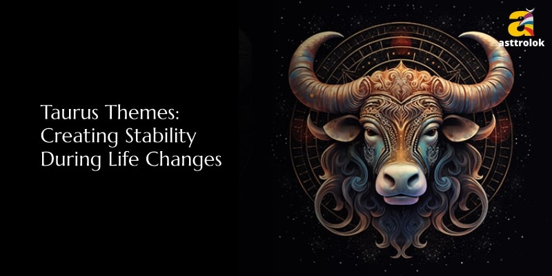 Taurus Themes: Creating Stability During Life Changes