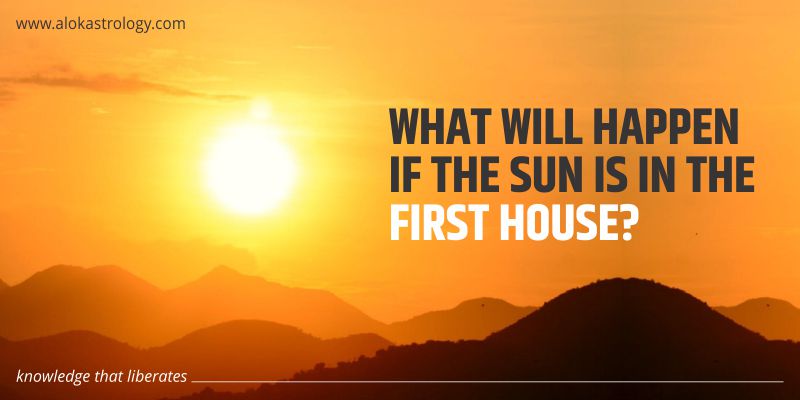 What will happen if the Sun is in the first house?