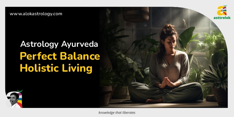 Astrology and Ayurveda: The Perfect Balance for Holistic Living